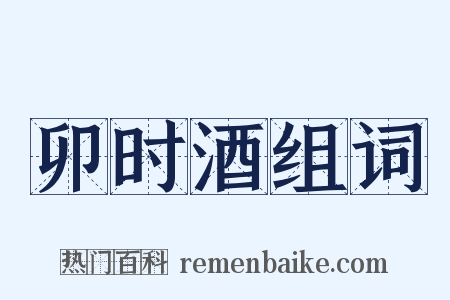 卯时酒组词是什么意思的图片